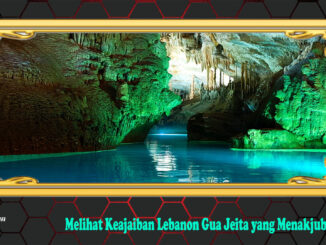 Melihat Keajaiban Lebanon Gua Jeita yang Menakjubkan