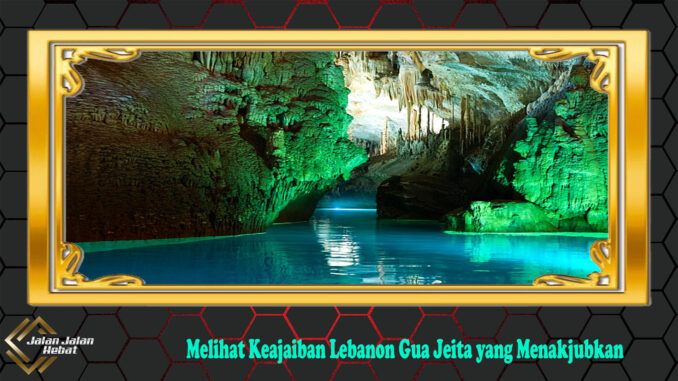 Melihat Keajaiban Lebanon Gua Jeita yang Menakjubkan