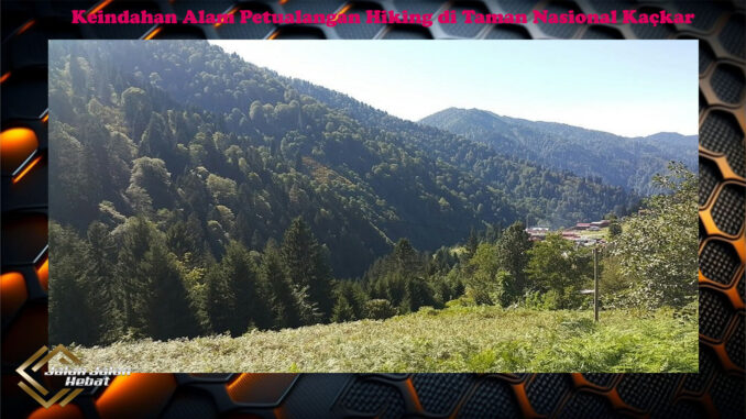 Keindahan Alam Petualangan Hiking di Taman Nasional Kaçkar Keindahan Alam Petualangan Hiking di Taman Nasional Kaçkar